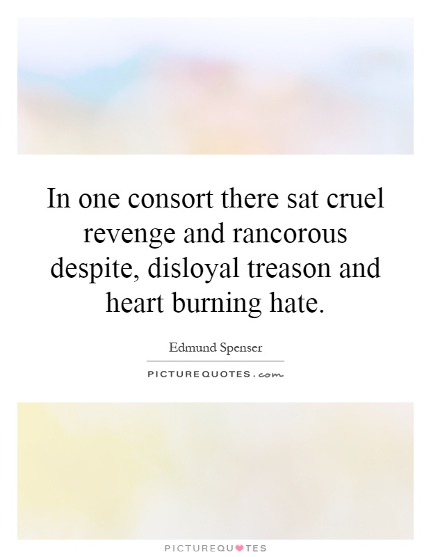 In one consort there sat cruel revenge and rancorous despite, disloyal treason and heart burning hate Picture Quote #1
