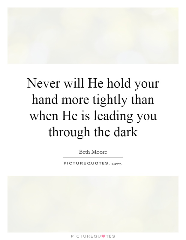 Never will He hold your hand more tightly than when He is leading you through the dark Picture Quote #1