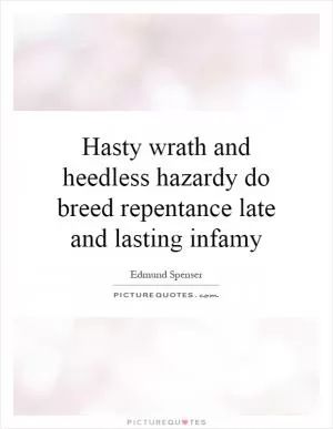 Hasty wrath and heedless hazardy do breed repentance late and lasting infamy Picture Quote #1