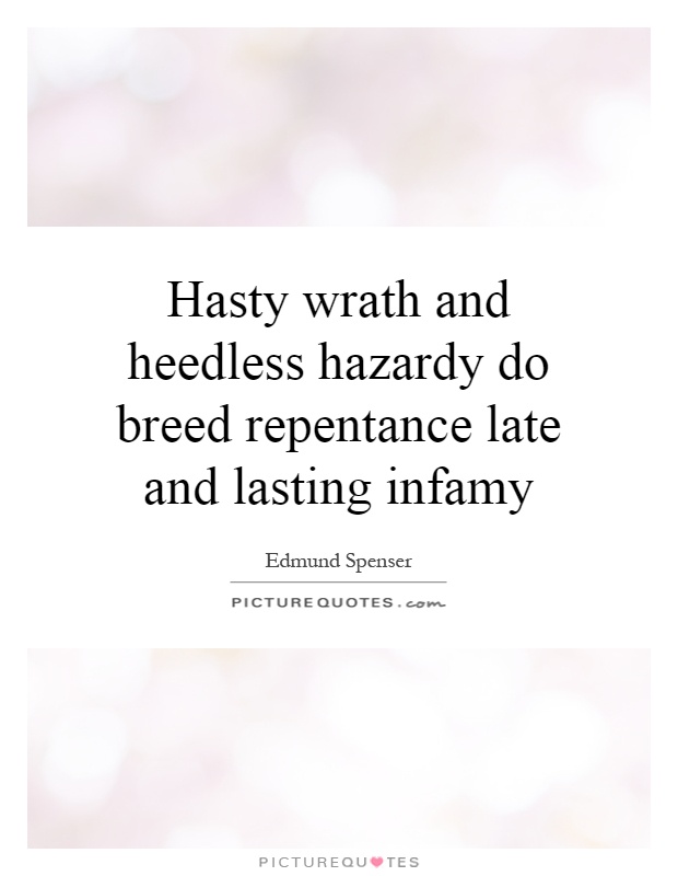Hasty wrath and heedless hazardy do breed repentance late and lasting infamy Picture Quote #1