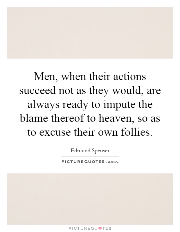 Men, when their actions succeed not as they would, are always ready to impute the blame thereof to heaven, so as to excuse their own follies Picture Quote #1