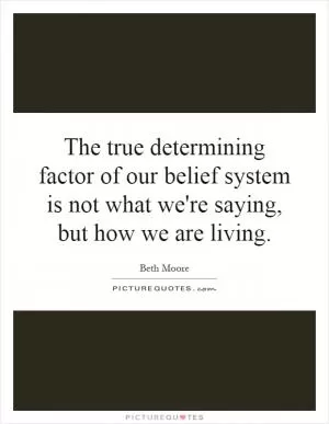 The true determining factor of our belief system is not what we're saying, but how we are living Picture Quote #1