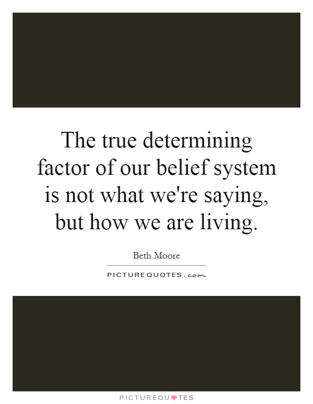 The true determining factor of our belief system is not what we're saying, but how we are living Picture Quote #1