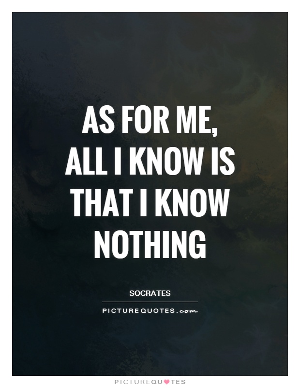 As for me, all I know is that I know nothing Picture Quote #1