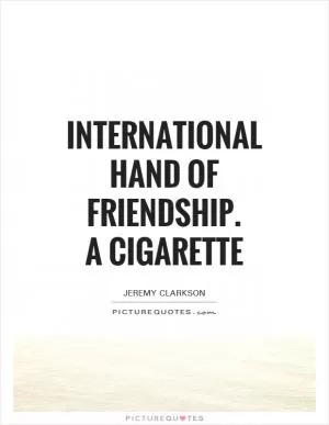 international hand of friendship.  A cigarette Picture Quote #1