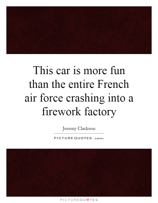 This car is more fun than the entire French air force crashing into a firework factory Picture Quote #1