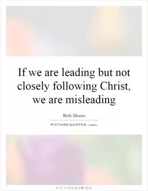 If we are leading but not closely following Christ, we are misleading Picture Quote #1