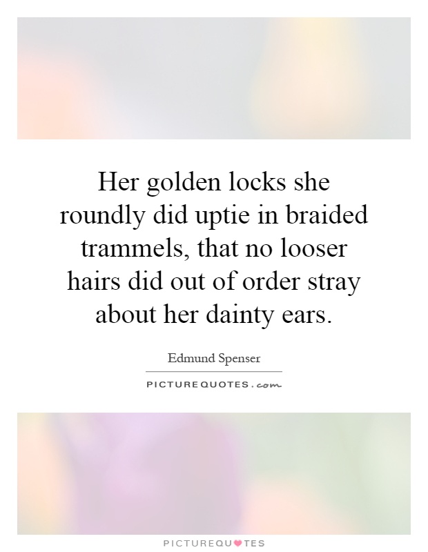 Her golden locks she roundly did uptie in braided trammels, that no looser hairs did out of order stray about her dainty ears Picture Quote #1