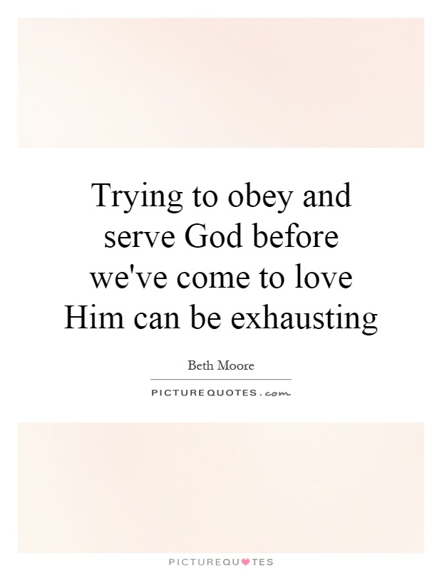 Trying to obey and serve God before we've come to love Him can be exhausting Picture Quote #1