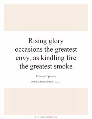 Rising glory occasions the greatest envy, as kindling fire the greatest smoke Picture Quote #1