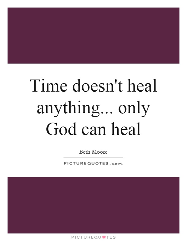 Time doesn't heal anything... only God can heal Picture Quote #1