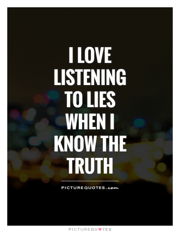 I love listening to lies when I know the truth Picture Quote #1