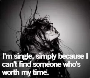 I'm single simply because I can't find someone who's worth my time Picture Quote #1