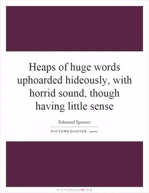 Heaps of huge words uphoarded hideously, with horrid sound, though having little sense Picture Quote #1