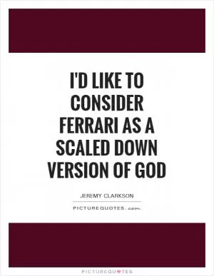 I'd like to consider Ferrari as a scaled down version of God Picture Quote #1