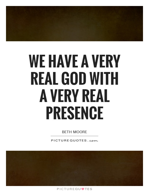 We have a very real God with a very real presence Picture Quote #1