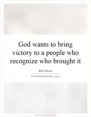 God wants to bring victory to a people who recognize who brought it Picture Quote #1