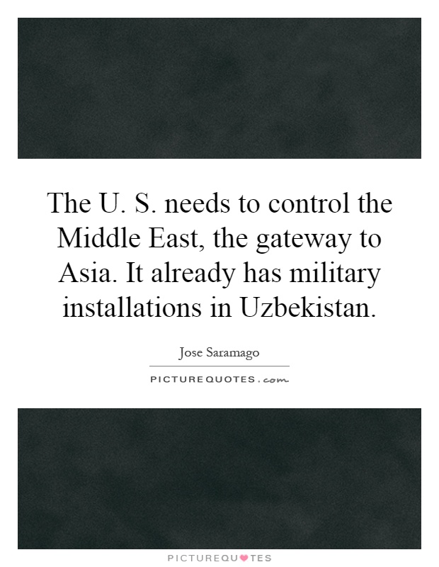 The U. S. needs to control the Middle East, the gateway to Asia. It already has military installations in Uzbekistan Picture Quote #1