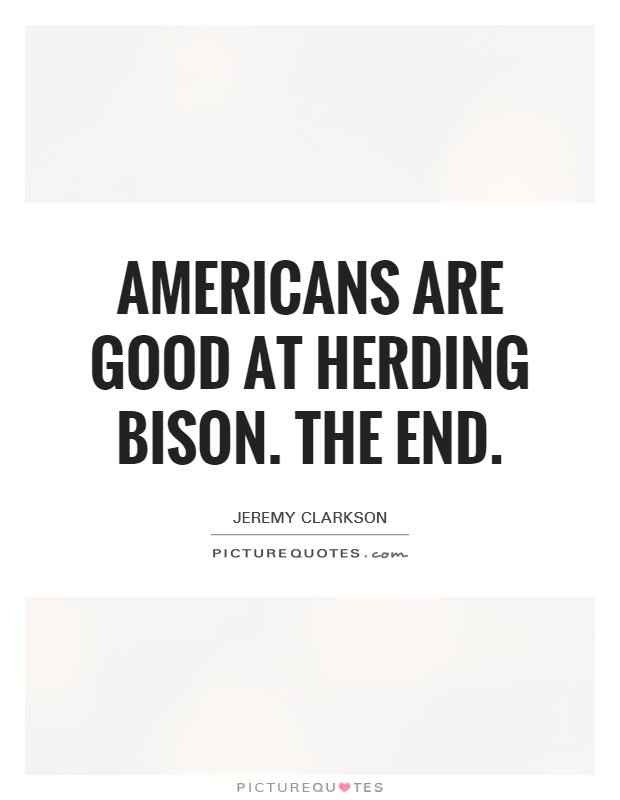 Americans are good at herding Bison. The end Picture Quote #1