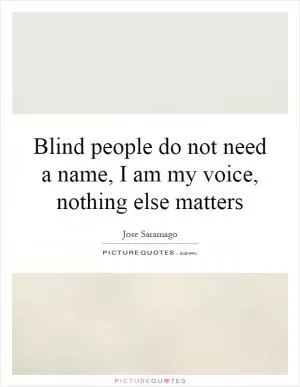 Blind people do not need a name, I am my voice, nothing else matters Picture Quote #1
