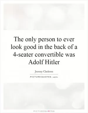 The only person to ever look good in the back of a 4-seater convertible was Adolf Hitler Picture Quote #1