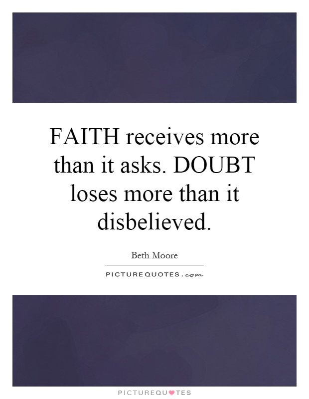 FAITH receives more than it asks. DOUBT loses more than it disbelieved Picture Quote #1