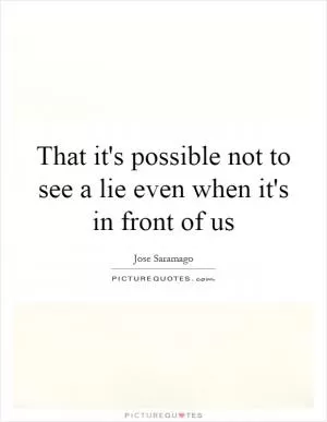 That it's possible not to see a lie even when it's in front of us Picture Quote #1