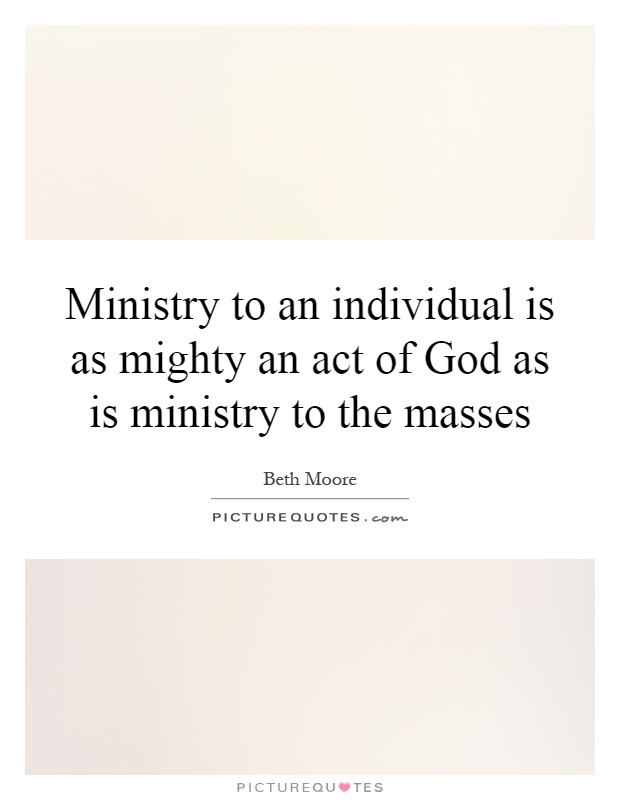 Ministry to an individual is as mighty an act of God as is ministry to the masses Picture Quote #1
