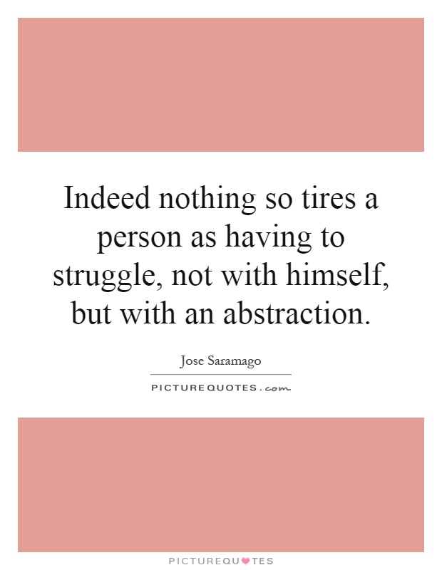 Indeed nothing so tires a person as having to struggle, not with himself, but with an abstraction Picture Quote #1