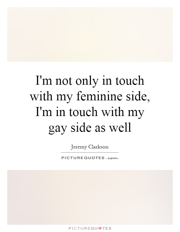 I'm not only in touch with my feminine side, I'm in touch with my gay side as well Picture Quote #1