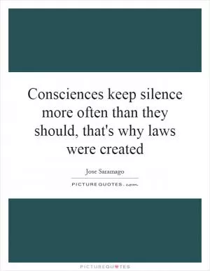 Consciences keep silence more often than they should, that's why laws were created Picture Quote #1