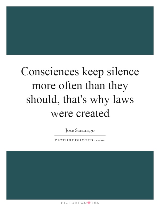 Consciences keep silence more often than they should, that's why laws were created Picture Quote #1