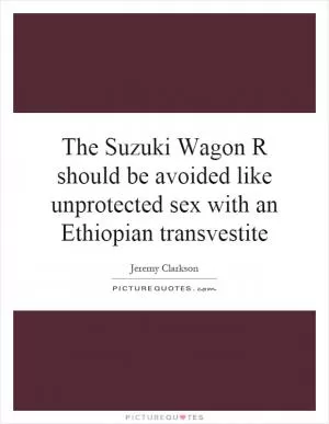 The Suzuki Wagon R should be avoided like unprotected sex with an Ethiopian transvestite Picture Quote #1