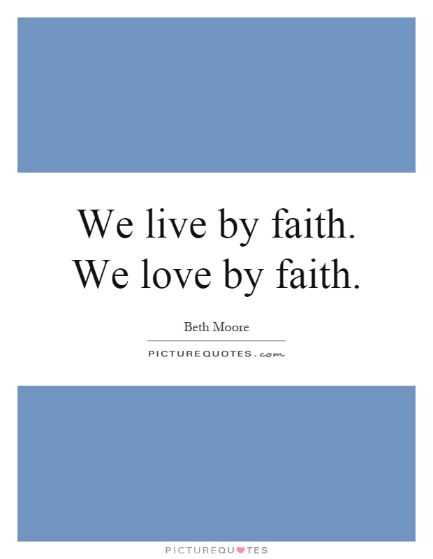 We live by faith. We love by faith Picture Quote #1