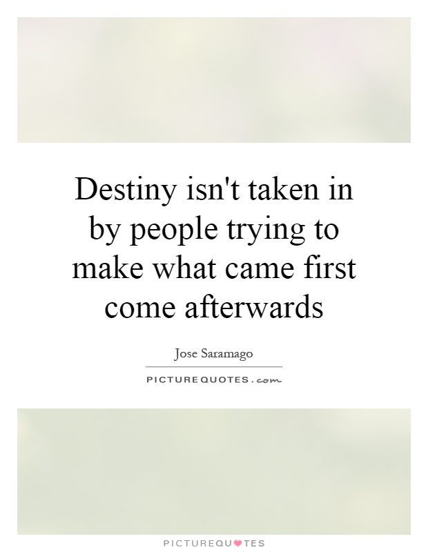 Destiny isn't taken in by people trying to make what came first come afterwards Picture Quote #1
