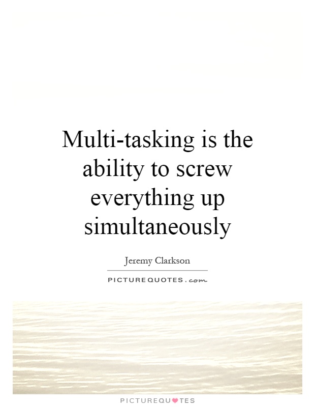 Multi-tasking is the ability to screw everything up simultaneously Picture Quote #1