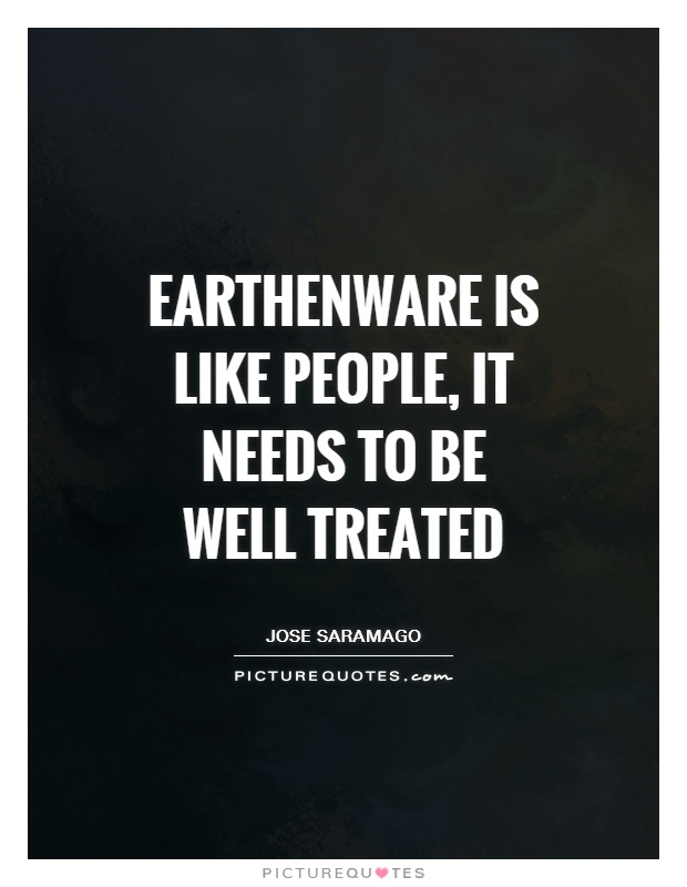 Earthenware is like people, it needs to be well treated Picture Quote #1