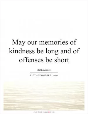 May our memories of kindness be long and of offenses be short Picture Quote #1