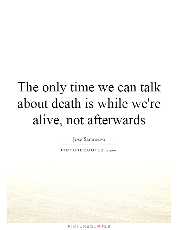 The only time we can talk about death is while we're alive, not afterwards Picture Quote #1