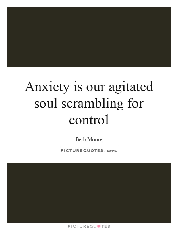Anxiety is our agitated soul scrambling for control Picture Quote #1