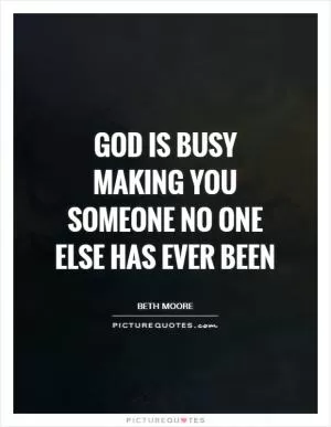 God is busy making you someone no one else has ever been Picture Quote #1