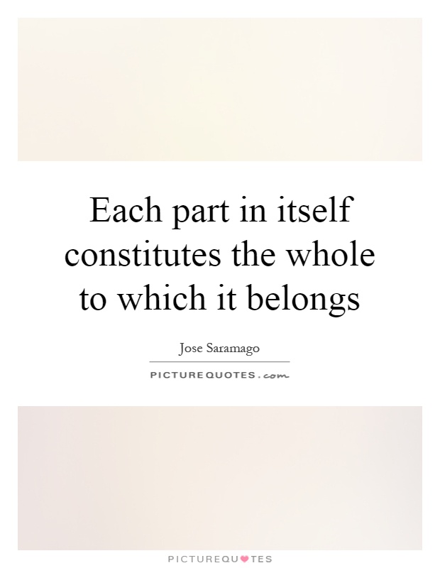 Each part in itself constitutes the whole to which it belongs Picture Quote #1