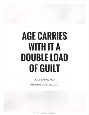 Age carries with it a double load of guilt Picture Quote #1