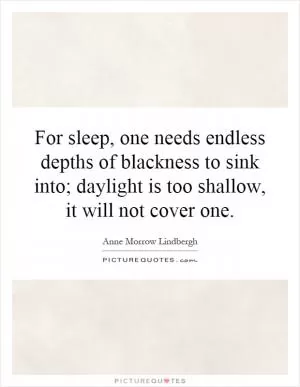 For sleep, one needs endless depths of blackness to sink into; daylight is too shallow, it will not cover one Picture Quote #1