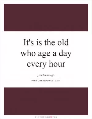 It's is the old who age a day every hour Picture Quote #1
