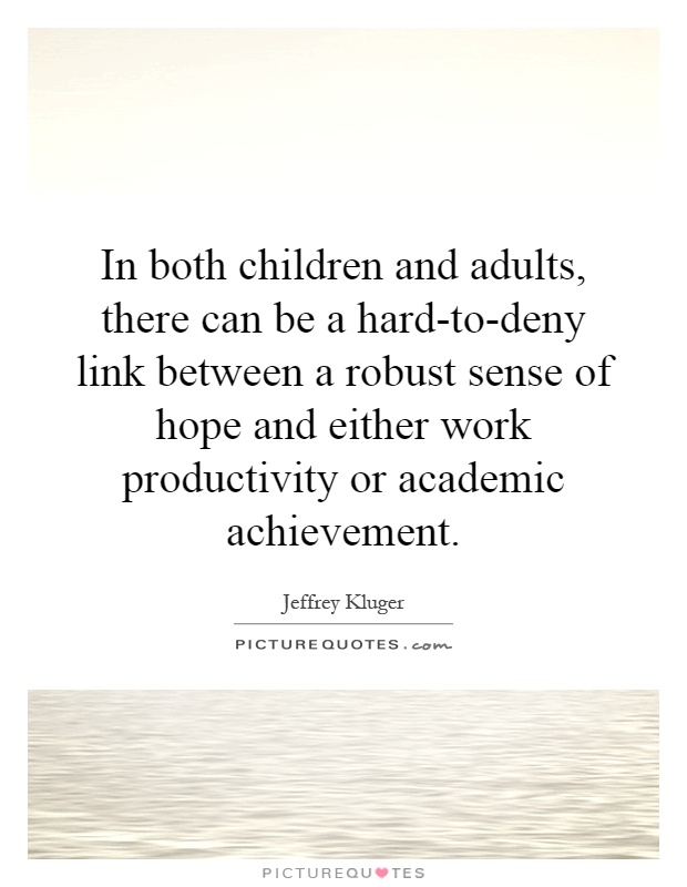 In both children and adults, there can be a hard-to-deny link between a robust sense of hope and either work productivity or academic achievement Picture Quote #1