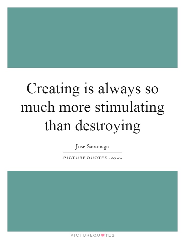 Creating is always so much more stimulating than destroying Picture Quote #1
