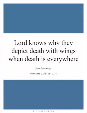 Lord knows why they depict death with wings when death is everywhere Picture Quote #1