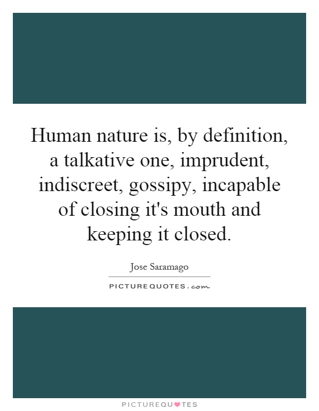 Human nature is, by definition, a talkative one, imprudent, indiscreet, gossipy, incapable of closing it's mouth and keeping it closed Picture Quote #1