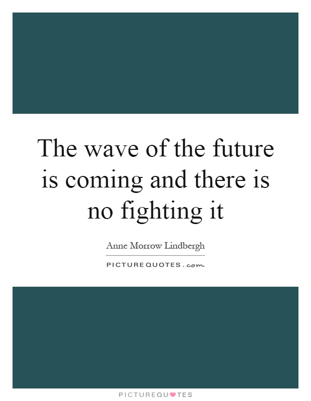 The wave of the future is coming and there is no fighting it Picture Quote #1
